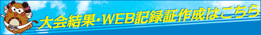 大会結果・WEB記録証作成はこちら